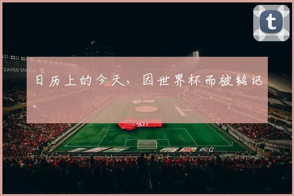 日历上的今天,因世界杯而被铭记。