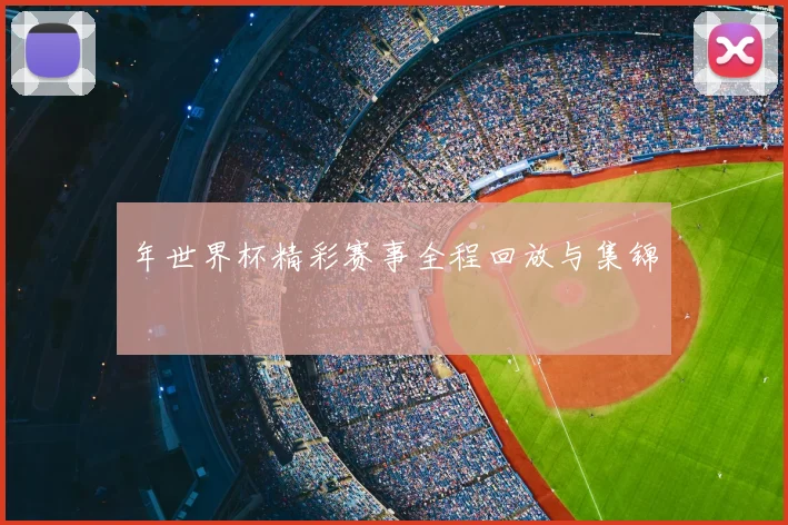 年世界杯精彩赛事全程回放与集锦