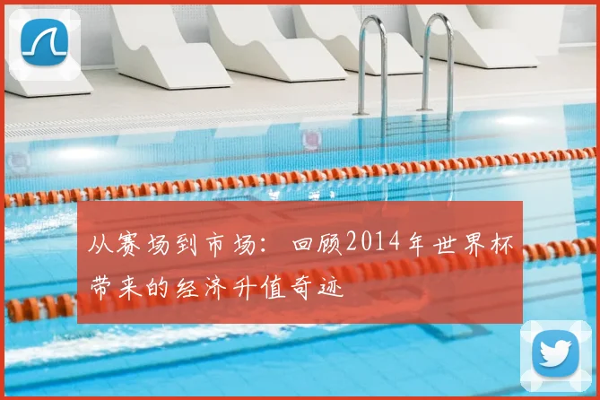 从赛场到市场：回顾2014年世界杯带来的经济升值奇迹