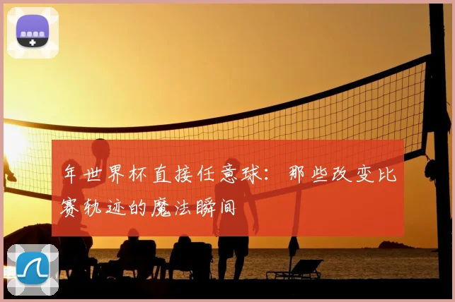 年世界杯直接任意球：那些改变比赛轨迹的魔法瞬间
