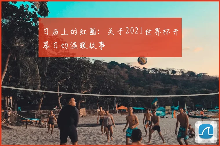日历上的红圈:关于2021世界杯开幕日的温暖故事