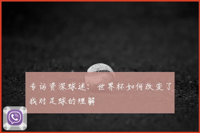 专访资深球迷：世界杯如何改变了我对足球的理解