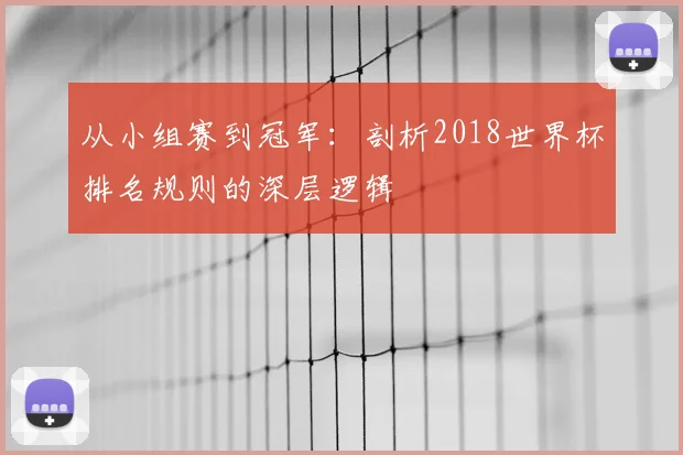 从小组赛到冠军:剖析2018世界杯排名规则的深层逻辑