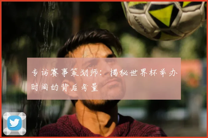 专访赛事策划师：揭秘世界杯举办时间的背后考量