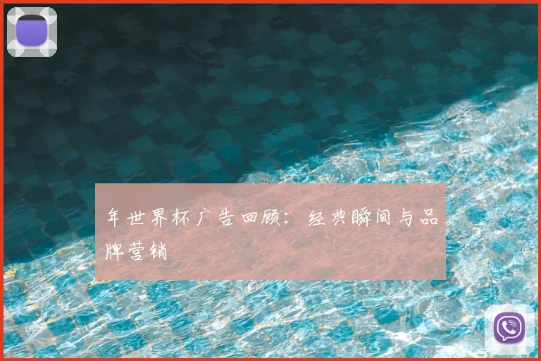 年世界杯广告回顾：经典瞬间与品牌营销