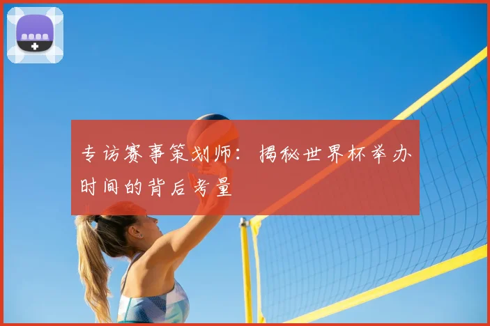 专访赛事策划师：揭秘世界杯举办时间的背后考量