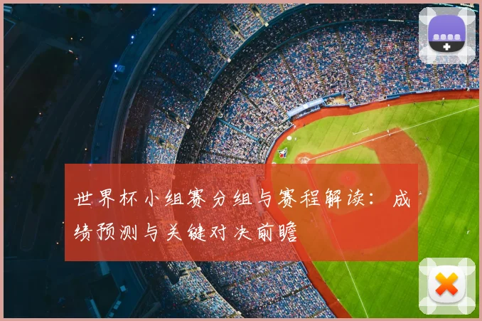 世界杯小组赛分组与赛程解读：成绩预测与关键对决前瞻