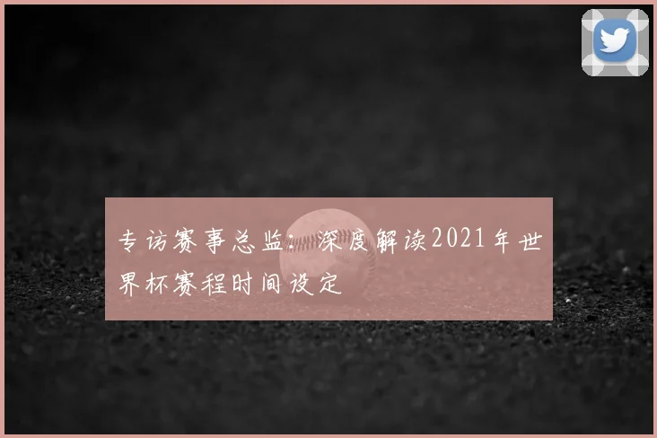 专访赛事总监：深度解读2021年世界杯赛程时间设定